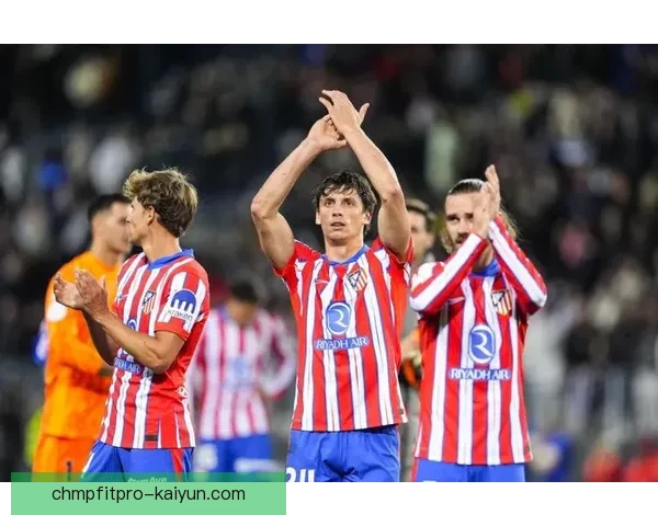 西甲马竞近期状态回暖，球队竞争力增强值得关注